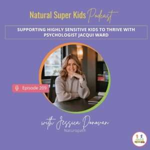 Podcast episode 209 of Natural Super Kids featuring Jessica Donovan, a naturopath, discussing how to support highly sensitive kids to thrive with psychologist Jacqui Ward. The image has a purple background with a circular photo of Jacqui Ward sitting at a desk, smiling.