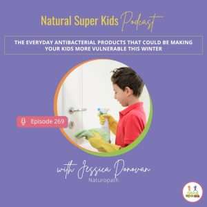 Natural Super Kids Podcast Episode 269 cover about antibacterial products and kids immunity, highlighting how everyday sanitisers, soaps and cleaning products may affect children’s immune health.