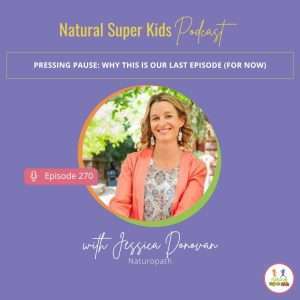 Natural Super Kids Podcast Episode 270 cover featuring Jessica Donovan for the episode Pressing Pause: Why This Is Our Last Episode (For Now), sharing why the podcast is taking a break after 270 episodes.